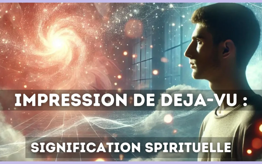 Quelle est la signification spirituelle de l&rsquo;impression de déjà-vu ?
